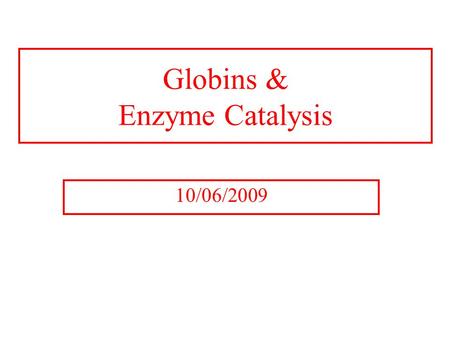 Globins & Enzyme Catalysis 10/06/2009. The Bohr Effect Higher pH i.e. lower [H + ] promotes tighter binding of oxygen to hemoglobin and Lower pH i.e.