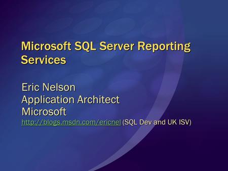 Microsoft SQL Server Reporting Services Eric Nelson Application Architect Microsoft  (SQL Dev.