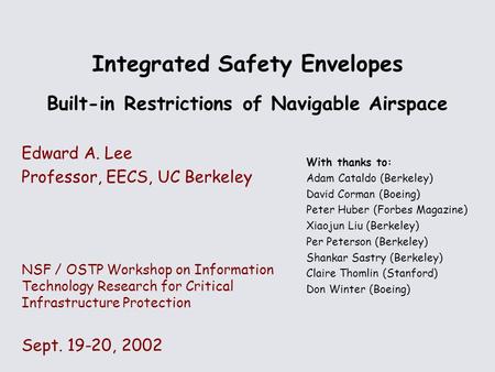 Integrated Safety Envelopes Built-in Restrictions of Navigable Airspace Edward A. Lee Professor, EECS, UC Berkeley NSF / OSTP Workshop on Information Technology.