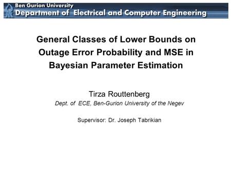 General Classes of Lower Bounds on Outage Error Probability and MSE in Bayesian Parameter Estimation Tirza Routtenberg Dept. of ECE, Ben-Gurion University.