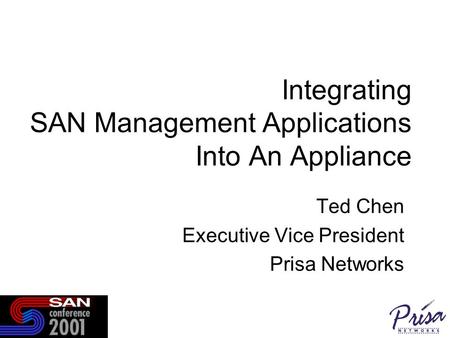 Integrating SAN Management Applications Into An Appliance Ted Chen Executive Vice President Prisa Networks.