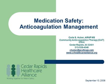 September 10, 2008 Medication Safety: Anticoagulation Management Carla S. Huber, ARNP MS Community Anticoagulation Therapy (CAT) Clinic Cedar Rapids, IA.