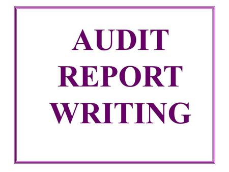 AUDIT REPORT WRITING The primary purpose of any writing, whether formal audit report or a brief memo is to communicate a message to a reader. Robert.