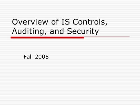 Overview of IS Controls, Auditing, and Security Fall 2005.