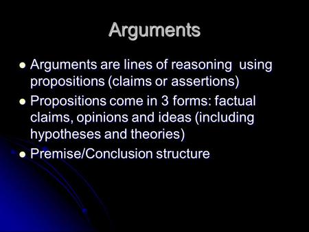 Arguments Arguments are lines of reasoning using propositions (claims or assertions) Arguments are lines of reasoning using propositions (claims or assertions)