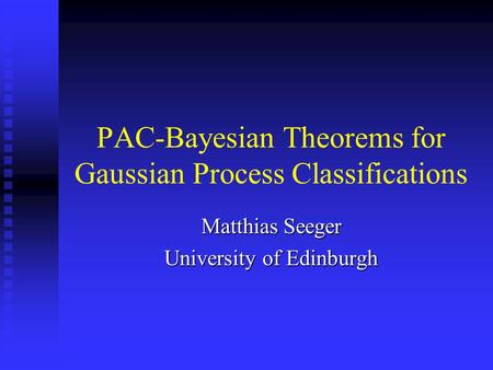 PAC-Bayesian Theorems for Gaussian Process Classifications Matthias Seeger University of Edinburgh.