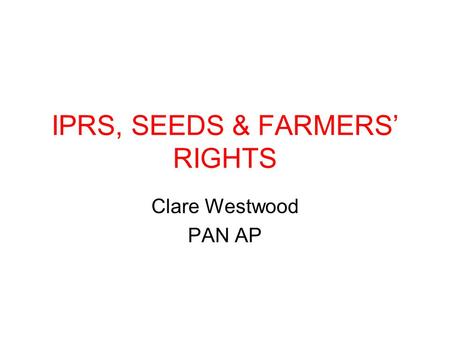 IPRS, SEEDS & FARMERS’ RIGHTS Clare Westwood PAN AP.