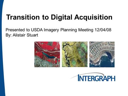 Transition to Digital Acquisition Presented to USDA Imagery Planning Meeting 12/04/08 By: Alistair Stuart.