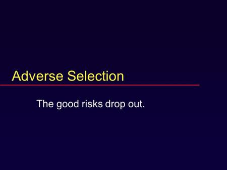 Adverse Selection The good risks drop out. A common story.  Insurer offers a new type of policy.  Hoping to make money.  It loses money.  Reason.