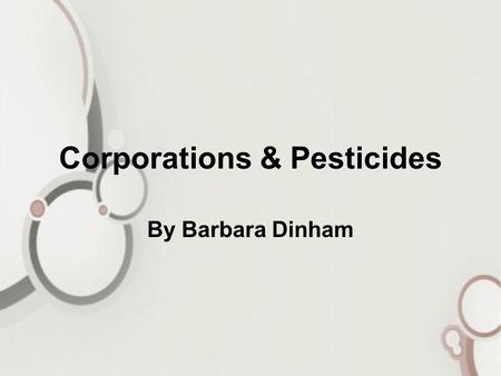 Corporations & Pesticides By Barbara Dinham. Companies and Their Markets Due to tighter regulations, many agrochemical companies have merged leaving only.