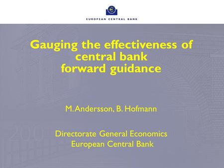 Gauging the effectiveness of central bank forward guidance M. Andersson, B. Hofmann Directorate General Economics European Central Bank.