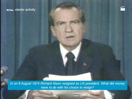  starter activity In on 8 August 1974 Richard Nixon resigned as US president. What did money have to do with his choice to resign? 