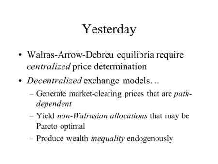 Yesterday Walras-Arrow-Debreu equilibria require centralized price determination Decentralized exchange models… –Generate market-clearing prices that are.