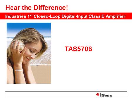 TAS5706 Hear the Difference! Industries 1 st Closed-Loop Digital-Input Class D Amplifier.