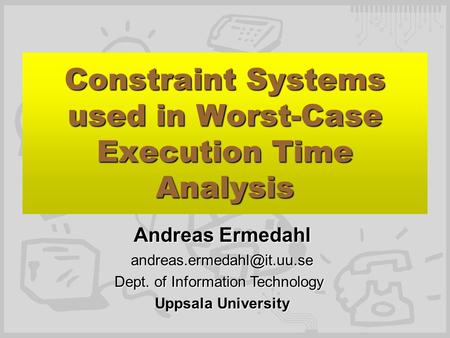 Constraint Systems used in Worst-Case Execution Time Analysis Andreas Ermedahl Dept. of Information Technology Uppsala University.