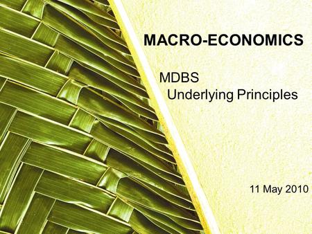 MDBS Underlying Principles MACRO-ECONOMICS 11 May 2010.