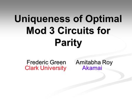 Uniqueness of Optimal Mod 3 Circuits for Parity Frederic Green Amitabha Roy Frederic Green Amitabha Roy Clark University Akamai Clark University Akamai.