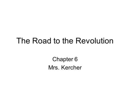The Road to the Revolution Chapter 6 Mrs. Kercher.
