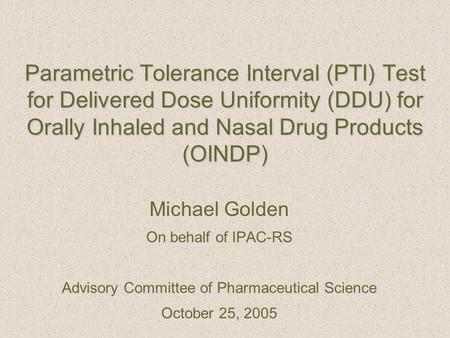 Parametric Tolerance Interval (PTI) Test for Delivered Dose Uniformity (DDU) for Orally Inhaled and Nasal Drug Products (OINDP) Michael Golden On behalf.