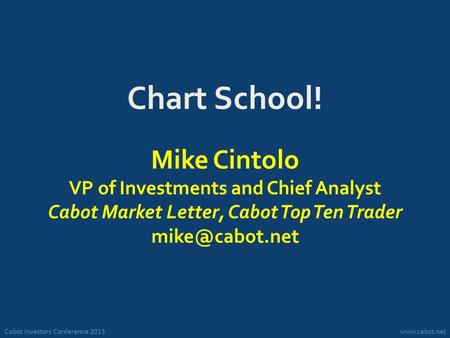 Cabot Investors Conference 2013www.cabot.net Chart School! Mike Cintolo VP of Investments and Chief Analyst Cabot Market Letter, Cabot Top Ten Trader