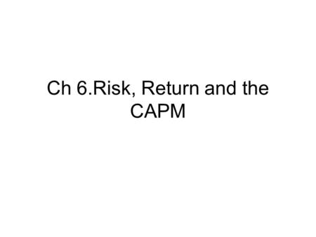 Ch 6.Risk, Return and the CAPM. Goals: To understand return and risk To understand portfolio To understand diversifiable risks and market (systematic)