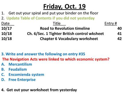 Friday, Oct. 19 1.Get out your spiral and put your binder on the floor 2. Update Table of Contents if you did not yesterday DateTitleEntry # 10/17Road.