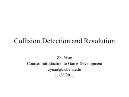 Collision Detection and Resolution Zhi Yuan Course: Introduction to Game Development 11/28/2011 1.