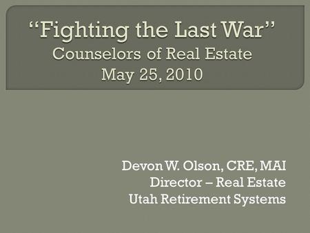 “Fighting the Last War” Counselors of Real Estate May 25, 2010