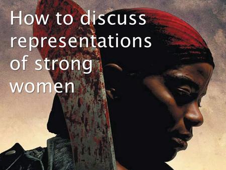 How to discuss representations of strong women. When you are describing a representation, it is essential that you use appropriate terminology to describe.