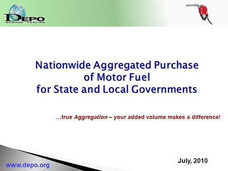 July, 2010 www.depo.org Nationwide Aggregated Purchase of Motor Fuel for State and Local Governments …true Aggregation – your added volume makes a difference!