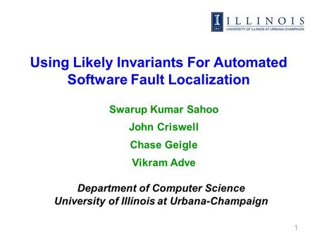 Using Likely Invariants For Automated Software Fault Localization Swarup Kumar Sahoo John Criswell Chase Geigle Vikram Adve 1 Department of Computer Science.