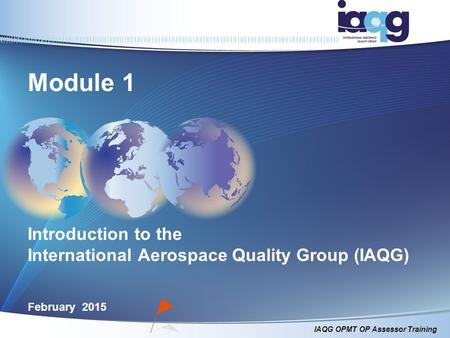 Module 1 Introduction to the International Aerospace Quality Group (IAQG) February 2015.