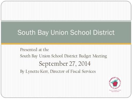 Presented at the South Bay Union School District Budget Meeting September 27, 2014 By Lynette Kerr, Director of Fiscal Services South Bay Union School.