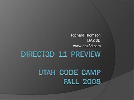 Richard Thomson DAZ 3D www.daz3d.com. Direct3D 11  CTP in November 2008 DirectX SDK  Vista (and beyond) only, not on XP  Evolution of Direct3D 10 