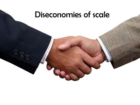 Diseconomies of scale. Diseconomies of Scale First imagine a fat person and a normal person competing in a 100 metres sprint. Who would win? VS.