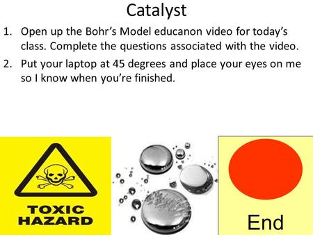 Catalyst 1.Open up the Bohr’s Model educanon video for today’s class. Complete the questions associated with the video. 2.Put your laptop at 45 degrees.