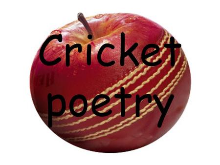 Cricket poetry. And I was there! I played Kwik Cricket at a Test Match, The excitement was in the air. Bell hit the ball in to outer space, And I was.