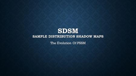 SDSM SAMPLE DISTRIBUTION SHADOW MAPS The Evolution Of PSSM.