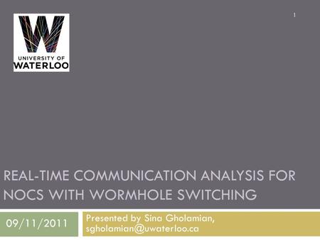 REAL-TIME COMMUNICATION ANALYSIS FOR NOCS WITH WORMHOLE SWITCHING Presented by Sina Gholamian, 1 09/11/2011.
