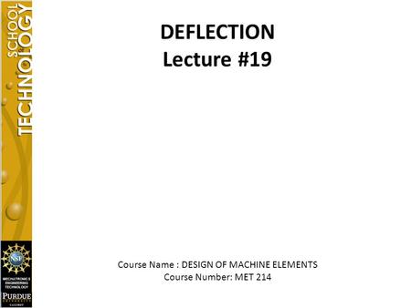 DEFLECTION Lecture #19 Course Name : DESIGN OF MACHINE ELEMENTS Course Number: MET 214.