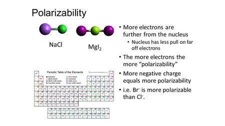 Polarizability More electrons are further from the nucleus Nucleus has less pull on far off electrons The more electrons the more “polarizability” More.