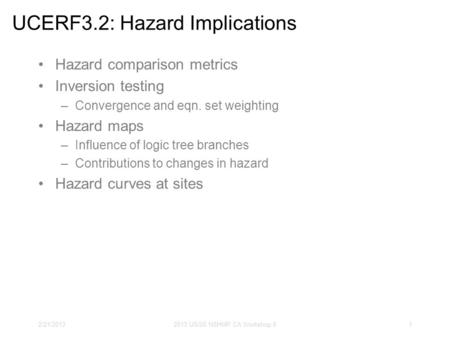 2/21/20132013 USGS NSHMP CA Workshop II1 UCERF3.2: Hazard Implications Hazard comparison metrics Inversion testing –Convergence and eqn. set weighting.