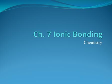 Ch. 7 Ionic Bonding Chemistry.
