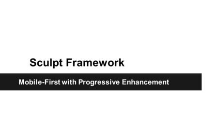 Sculpt Framework Mobile-First with Progressive Enhancement.