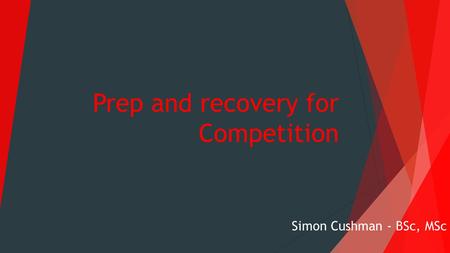 Prep and recovery for Competition Simon Cushman - BSc, MSc.