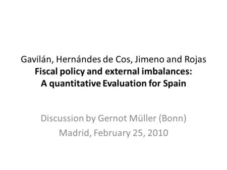 Gavilán, Hernándes de Cos, Jimeno and Rojas Fiscal policy and external imbalances: A quantitative Evaluation for Spain Discussion by Gernot Müller (Bonn)