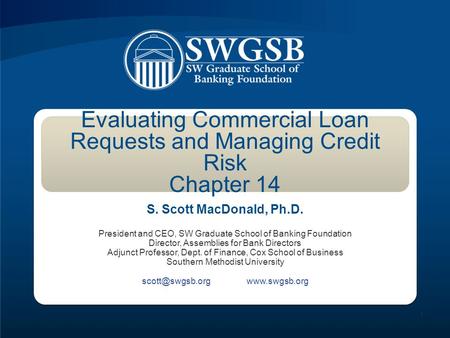 Evaluating Commercial Loan Requests and Managing Credit Risk Chapter 14 S. Scott MacDonald, Ph.D. President and CEO, SW Graduate School of Banking Foundation.