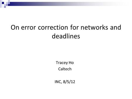 On error correction for networks and deadlines Tracey Ho Caltech INC, 8/5/12.