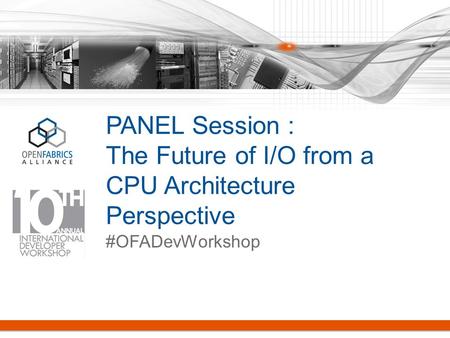 PANEL Session : The Future of I/O from a CPU Architecture Perspective #OFADevWorkshop.