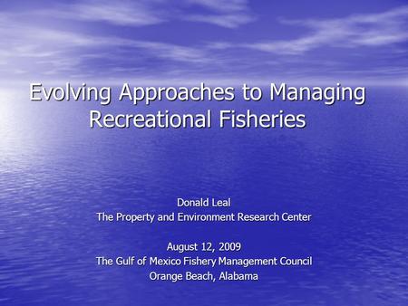 Evolving Approaches to Managing Recreational Fisheries Donald Leal The Property and Environment Research Center August 12, 2009 The Gulf of Mexico Fishery.